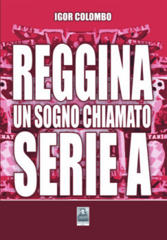 Da oggi in libreria il nuovo lavoro di Igor Colombo, "Reggina, un sogno chiamato serie A"